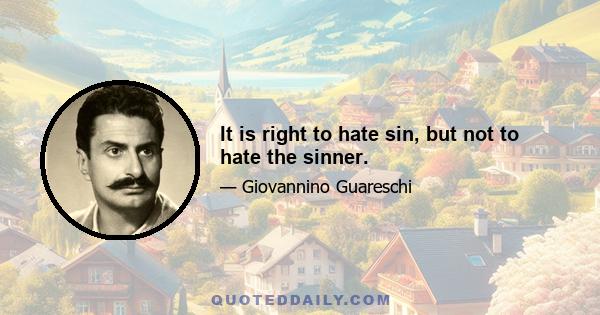 It is right to hate sin, but not to hate the sinner.