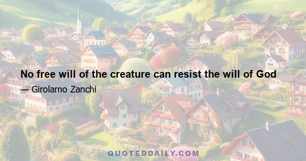 No free will of the creature can resist the will of God