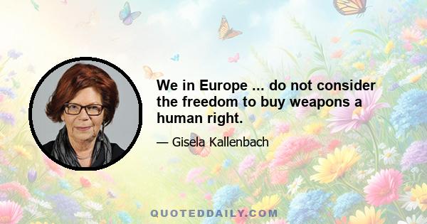 We in Europe ... do not consider the freedom to buy weapons a human right.