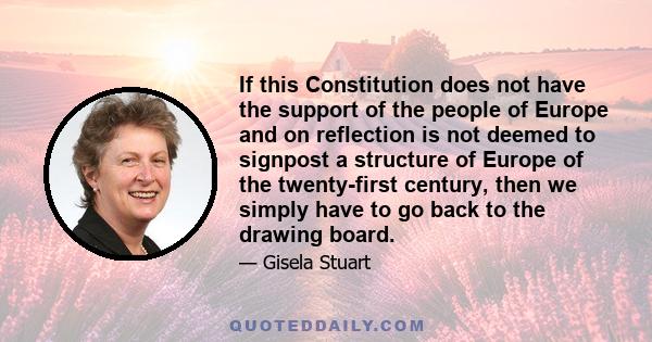 If this Constitution does not have the support of the people of Europe and on reflection is not deemed to signpost a structure of Europe of the twenty-first century, then we simply have to go back to the drawing board.