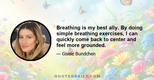 Breathing is my best ally. By doing simple breathing exercises, I can quickly come back to center and feel more grounded.