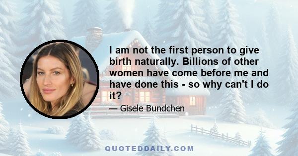 I am not the first person to give birth naturally. Billions of other women have come before me and have done this - so why can't I do it?