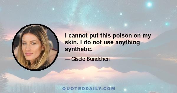 I cannot put this poison on my skin. I do not use anything synthetic.