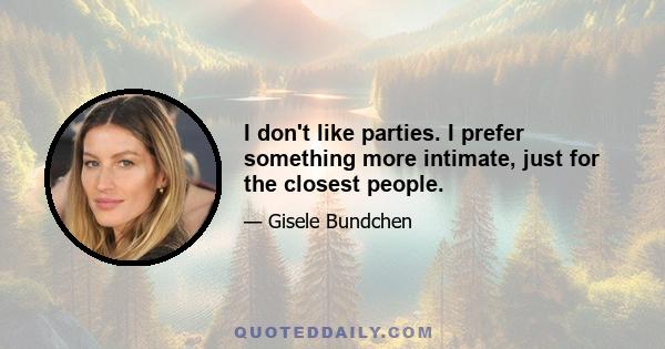 I don't like parties. I prefer something more intimate, just for the closest people.