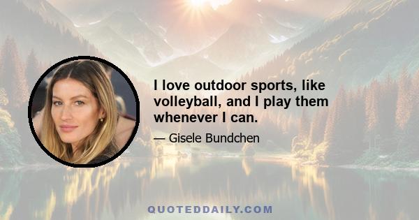 I love outdoor sports, like volleyball, and I play them whenever I can.