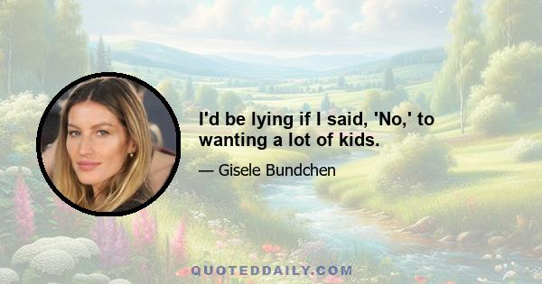 I'd be lying if I said, 'No,' to wanting a lot of kids.