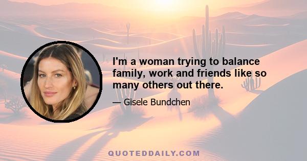 I'm a woman trying to balance family, work and friends like so many others out there.