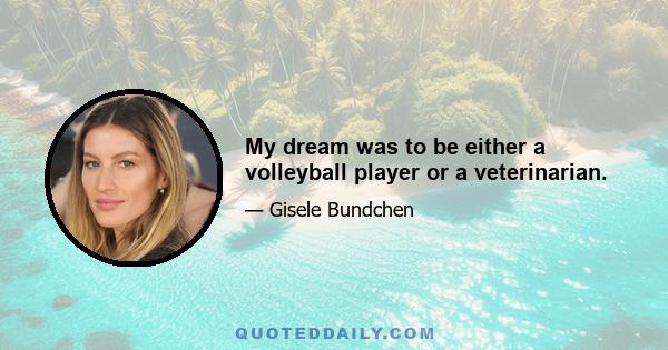 My dream was to be either a volleyball player or a veterinarian.