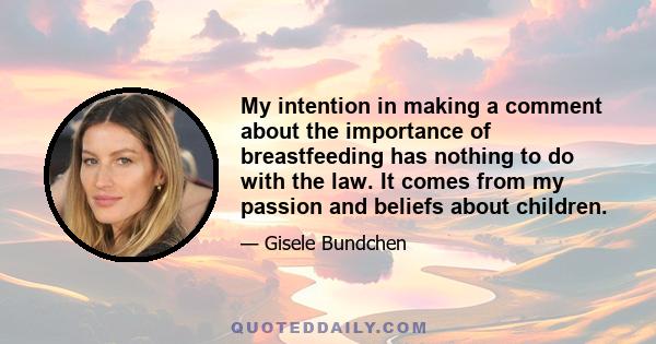 My intention in making a comment about the importance of breastfeeding has nothing to do with the law. It comes from my passion and beliefs about children.