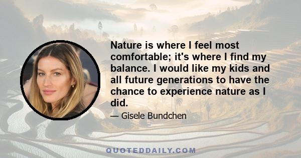 Nature is where I feel most comfortable; it's where I find my balance. I would like my kids and all future generations to have the chance to experience nature as I did.