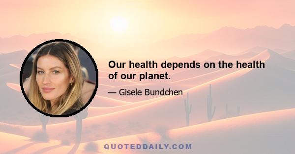 Our health depends on the health of our planet.