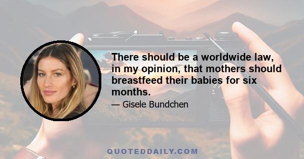 There should be a worldwide law, in my opinion, that mothers should breastfeed their babies for six months.