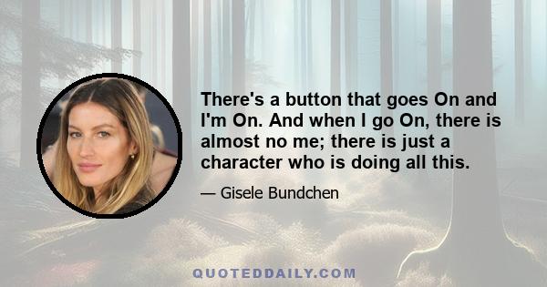 There's a button that goes On and I'm On. And when I go On, there is almost no me; there is just a character who is doing all this.