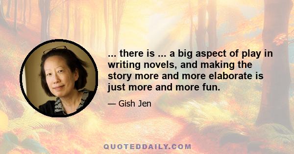 ... there is ... a big aspect of play in writing novels, and making the story more and more elaborate is just more and more fun.