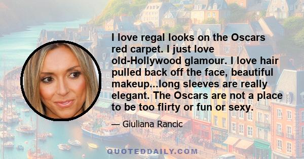 I love regal looks on the Oscars red carpet. I just love old-Hollywood glamour. I love hair pulled back off the face, beautiful makeup...long sleeves are really elegant. The Oscars are not a place to be too flirty or