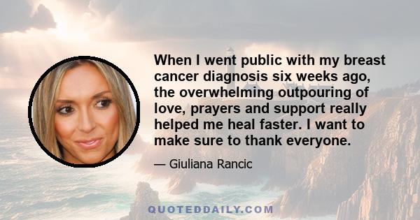 When I went public with my breast cancer diagnosis six weeks ago, the overwhelming outpouring of love, prayers and support really helped me heal faster. I want to make sure to thank everyone.