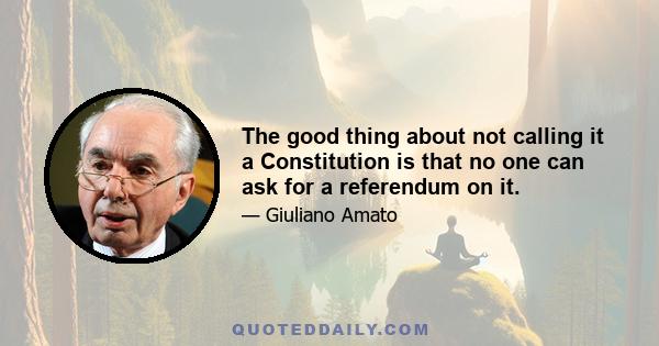 The good thing about not calling it a Constitution is that no one can ask for a referendum on it.