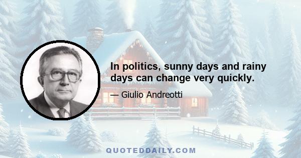 In politics, sunny days and rainy days can change very quickly.