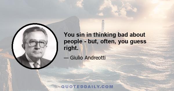 You sin in thinking bad about people - but, often, you guess right.