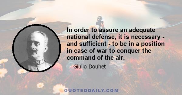 In order to assure an adequate national defense, it is necessary - and sufficient - to be in a position in case of war to conquer the command of the air.