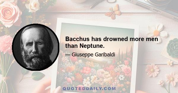 Bacchus has drowned more men than Neptune.