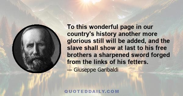 To this wonderful page in our country's history another more glorious still will be added, and the slave shall show at last to his free brothers a sharpened sword forged from the links of his fetters.