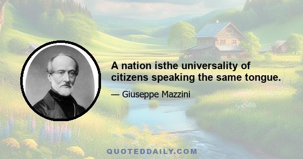 A nation isthe universality of citizens speaking the same tongue.