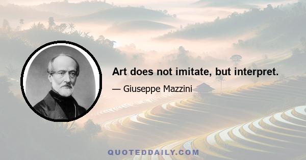 Art does not imitate, but interpret.