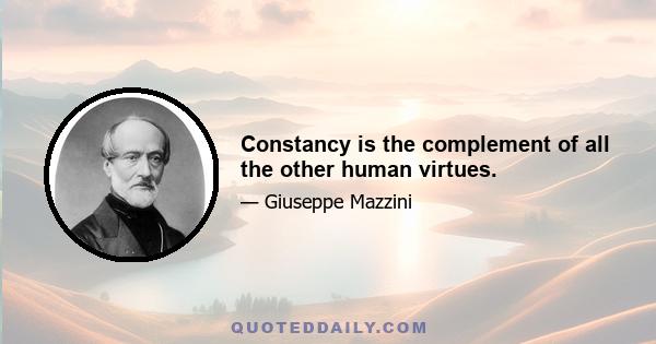 Constancy is the complement of all the other human virtues.