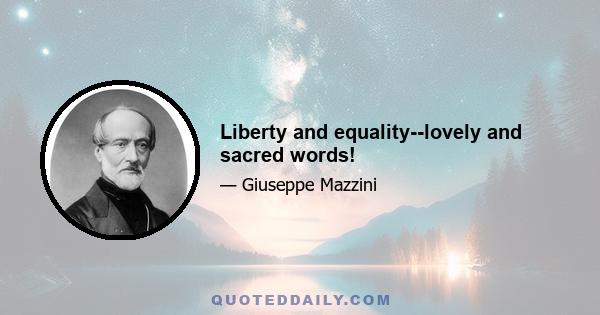 Liberty and equality--lovely and sacred words!