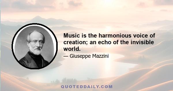 Music is the harmonious voice of creation; an echo of the invisible world.