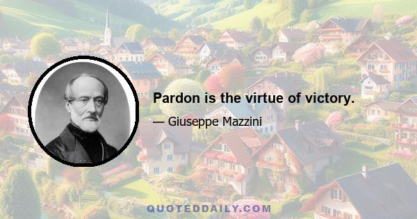 Pardon is the virtue of victory.