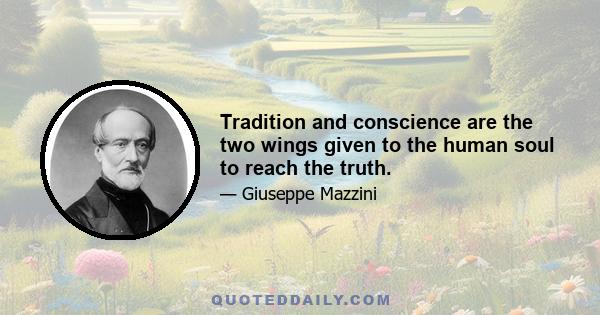 Tradition and conscience are the two wings given to the human soul to reach the truth.