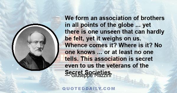 We form an association of brothers in all points of the globe ... yet there is one unseen that can hardly be felt, yet it weighs on us. Whence comes it? Where is it? No one knows ... or at least no one tells. This