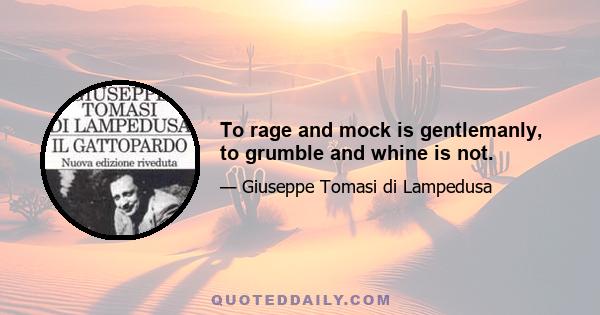 To rage and mock is gentlemanly, to grumble and whine is not.