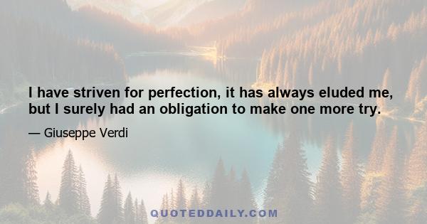 I have striven for perfection, it has always eluded me, but I surely had an obligation to make one more try.