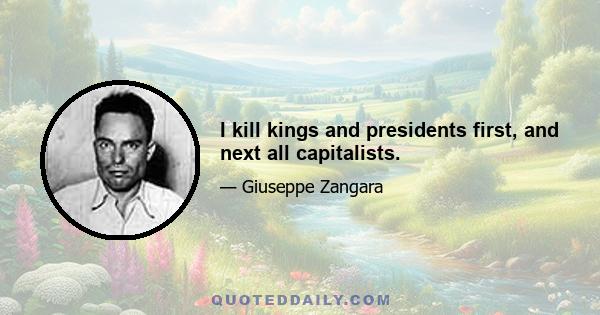 I kill kings and presidents first, and next all capitalists.