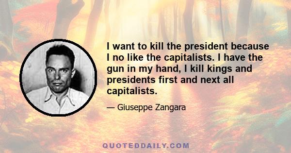 I want to kill the president because I no like the capitalists. I have the gun in my hand, I kill kings and presidents first and next all capitalists.