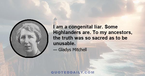 I am a congenital liar. Some Highlanders are. To my ancestors, the truth was so sacred as to be unusable.