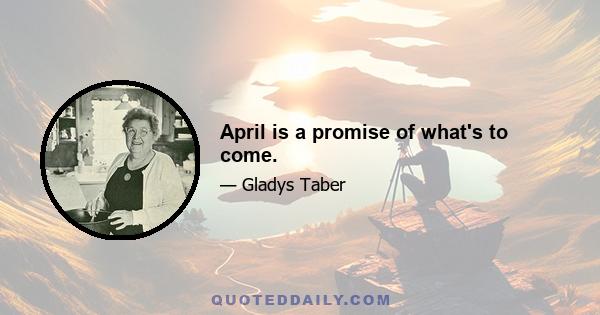 April is a promise of what's to come.