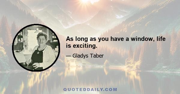 As long as you have a window, life is exciting.