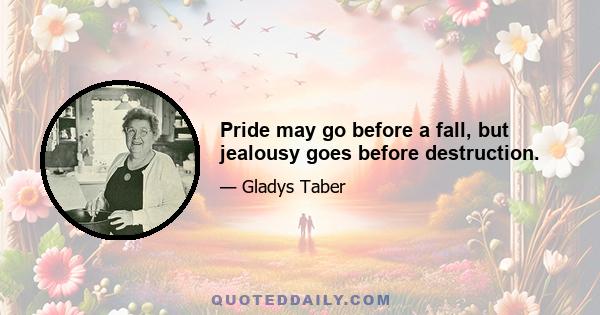 Pride may go before a fall, but jealousy goes before destruction.