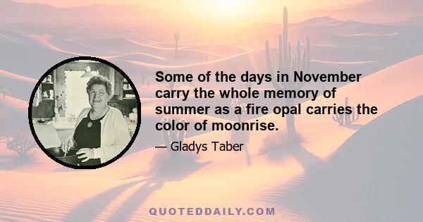 Some of the days in November carry the whole memory of summer as a fire opal carries the color of moonrise.