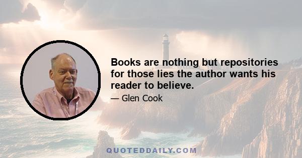 Books are nothing but repositories for those lies the author wants his reader to believe.