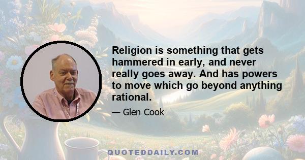 Religion is something that gets hammered in early, and never really goes away. And has powers to move which go beyond anything rational.