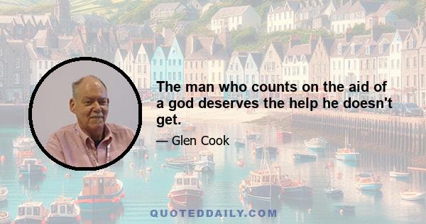 The man who counts on the aid of a god deserves the help he doesn't get.