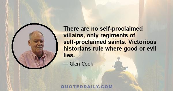 There are no self-proclaimed villains, only regiments of self-proclaimed saints. Victorious historians rule where good or evil lies.