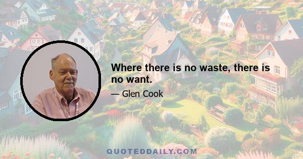 Where there is no waste, there is no want.