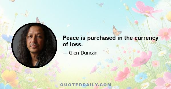 Peace is purchased in the currency of loss.