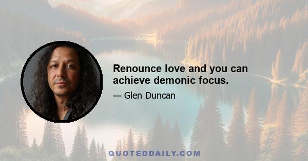 Renounce love and you can achieve demonic focus.